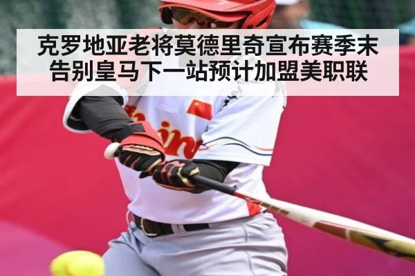 克罗地亚老将莫德里奇宣布赛季末告别皇马下一站预计加盟美职联