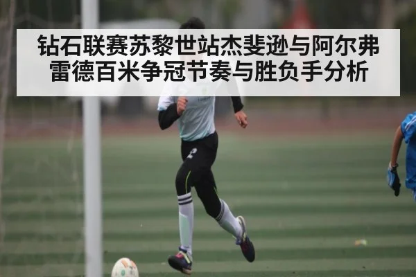 钻石联赛苏黎世站杰斐逊与阿尔弗雷德百米争冠节奏与胜负手分析